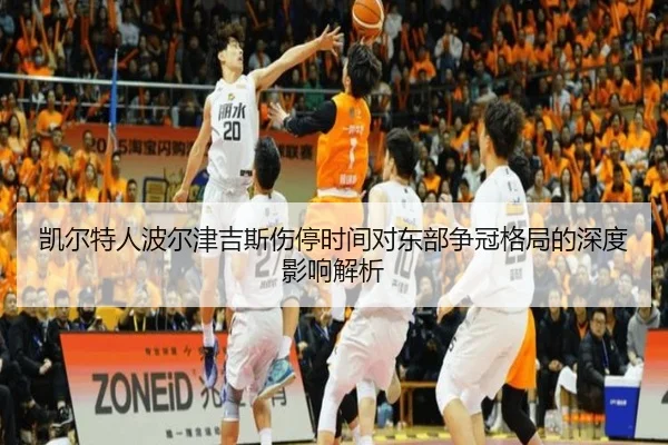 凯尔特人波尔津吉斯伤停时间对东部争冠格局的深度影响解析