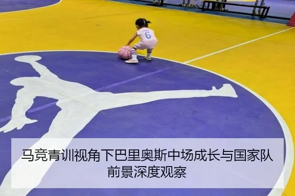 马竞青训视角下巴里奥斯中场成长与国家队前景深度观察