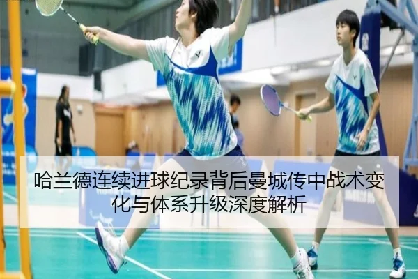 哈兰德连续进球纪录背后曼城传中战术变化与体系升级深度解析