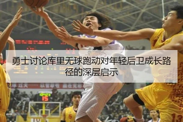 勇士讨论库里无球跑动对年轻后卫成长路径的深层启示