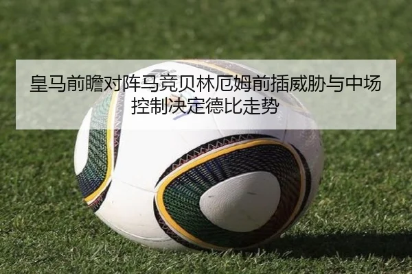 皇马前瞻对阵马竞贝林厄姆前插威胁与中场控制决定德比走势