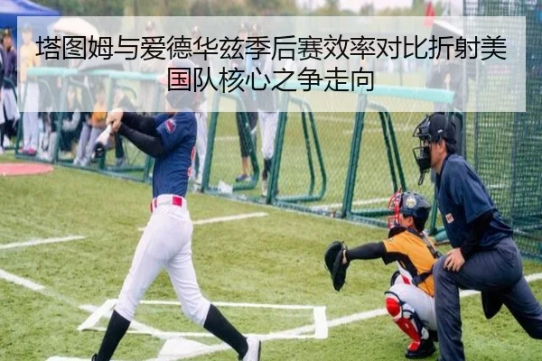 塔图姆与爱德华兹季后赛效率对比折射美国队核心之争走向