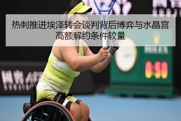 热刺推进埃泽转会谈判背后博弈与水晶宫高额解约条件较量