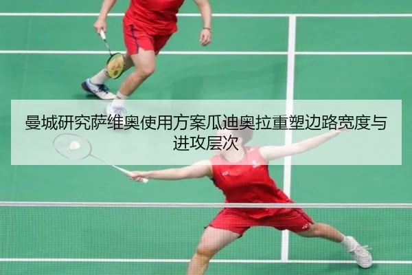 曼城研究萨维奥使用方案瓜迪奥拉重塑边路宽度与进攻层次